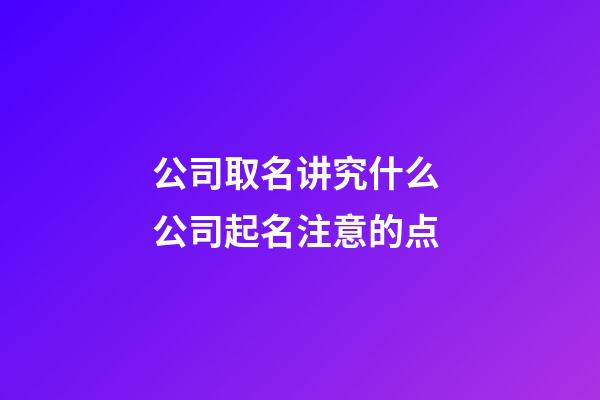 公司取名讲究什么 公司起名注意的点-第1张-公司起名-玄机派